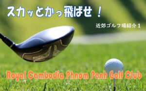 スカッとかっ飛ばせ!近郊ゴルフ場1 Royal Cambodia Phnom Penh Golf Club